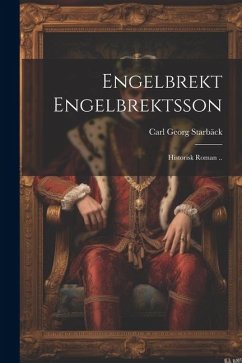 Engelbrekt Engelbrektsson: Historisk Roman .. - Starbäck, Carl Georg