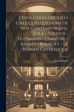 L'évolution des idées chez quelques-uns de nos contemporains. Zola - Tolstoï - Huysmans - Lemaître - Barrès - Bourget - Le roman catholique - Lionnet, Jean