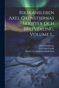 Rikskansleren Axel Oxenstiernas Skrifter Och Brefvexling, Volume 1... - (Greve), Axel Oxenstierna; Vitterhets, Kungl