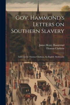 Gov. Hammond's Letters on Southern Slavery: Addressed to Thomas Clarkson, the English Abolitionist - Clarkson, Thomas; Hammond, James Henry