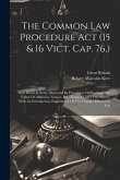 The Common Law Procedure Act (15 & 16 Vict. Cap. 76, ): With Practical Notes, Illustrated By Precedents Of Pleadings And Forms Of Affidavits, Notices,