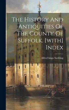 The History And Antiquities Of The County Of Suffolk. [with] Index - Suckling, Alfred Inigo