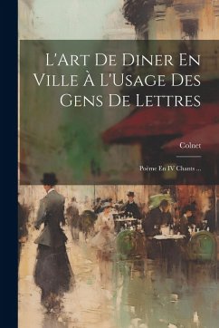 Cover L'Art De Diner En Ville À L'Usage Des Gens De Lettres: Poème En IV Chants ...