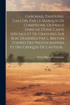 Gabonais, Pahouins, Gallois, Par Le Marquis De Compiëgne. Ouvrage Enrichi D'une Carte Spëciale Et De Gravures Sur Bois Dessinëes Par L. Breton D'apres