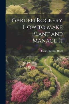 Garden Rockery, how to Make, Plant and Manage It - Heath, Francis George