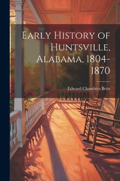 Early History of Huntsville, Alabama, 1804-1870 - Betts, Edward Chambers [From Old Cat