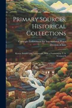 Primary Sources, Historical Collections: Korea: Treaties and Agreements, With a Foreword by T. S. Wentworth - Endowment for International Peace DIV