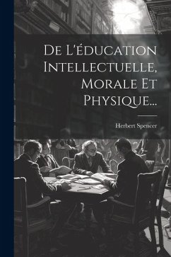 De L'éducation Intellectuelle, Morale Et Physique... - Spencer, Herbert