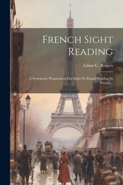 French Sight Reading: A Systematic Preparation For Sight Or Rapid Reading In French... - Rogers, Lilian C.