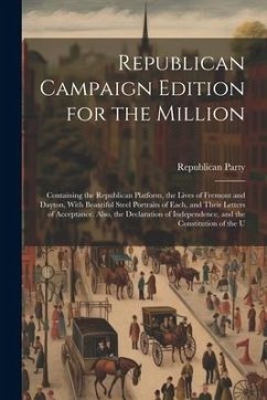 Republican Campaign Edition for the Million: Containing the Republican Platform, the Lives of Fremont and Dayton, With Beautiful Steel Portraits of Ea - Party, Republican