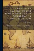 History of All Nations, From the Earliest Periods to the Present Time; Or, Universal History: In Which the History of Every Nation, Ancient and Modern