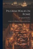 Pilgrim-walks In Rome: A Guide To The Holy Places In Thecity And Its Vicinity