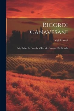 Ricordi Canavesani: Luigi Palma Di Cesnola, a Rivarolo Canavese E a Cesnola - Roversi, Luigi