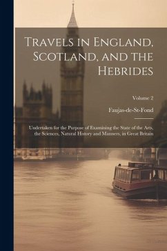 Travels in England, Scotland, and the Hebrides: Undertaken for the Purpose of Examining the State of the Arts, the Sciences, Natural History and Manne - Faujas-De-St-Fond