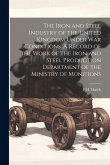 The Iron and Steel Industry of the United Kingdom Under war Conditions. A Record of the Work of the Iron and Steel Production Department of the Minist