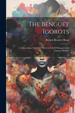 The Benguet Igorots: A Somatologic Study Of The Live Folk Of Benguet And Lepanto-bontoc - Bean, Robert Bennett