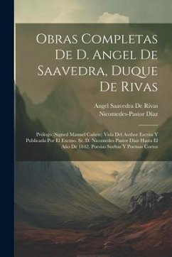 Obras Completas De D. Angel De Saavedra, Duque De Rivas: Prólogo (Signed Manuel Cañete) Vida Del Author Escrita Y Publicada Por El Excmo. Sr. D. Nicom - Díaz, Nicomedes-Pastor; De Rivas, Angel Saavedra