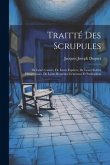 Traitté Des Scrupules: De Leurs Causes, De Leurs Espèces, De Leurs Suittes Dangereuses, De Leurs Remèdes Généraux Et Particuliers