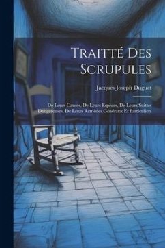 Traitté Des Scrupules: De Leurs Causes, De Leurs Espèces, De Leurs Suittes Dangereuses, De Leurs Remèdes Généraux Et Particuliers - Duguet, Jacques Joseph