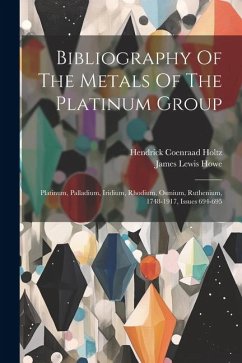 Bibliography Of The Metals Of The Platinum Group: Platinum, Palladium, Iridium, Rhodium, Osmium, Ruthenium, 1748-1917, Issues 694-695 - Howe, James Lewis