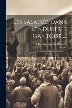 Les Salaires Dans L'industrie Gantoise ...: Industrie Cotonnière, Volume 1...