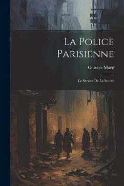 La Police Parisienne: Le Service De La Sureté - Macé, Gustave