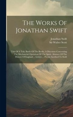 The Works Of Jonathan Swift: Tale Of A Tub. Battle Of The Books. A Discourse Concerning The Mechancial Operation Of The Spirit. Abstract Of The His - Swift, Jonathan