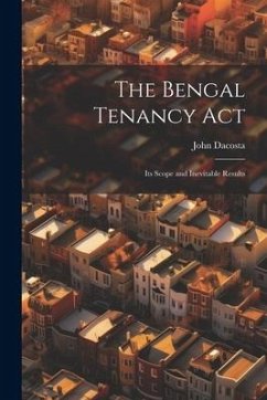 The Bengal Tenancy Act: Its Scope and Inevitable Results - Dacosta, John