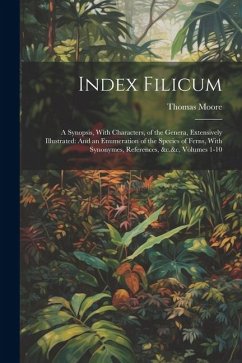 Index Filicum: A Synopsis, With Characters, of the Genera, Extensively Illustrated: And an Enumeration of the Species of Ferns, With - Moore, Thomas