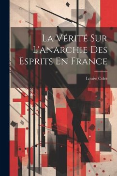 La Vérité Sur L'anarchie Des Esprits En France - Colet, Louise