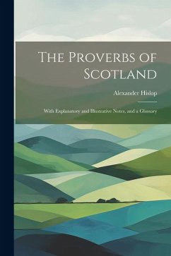 The Proverbs of Scotland; With Explanatory and Illustrative Notes, and a Glossary - Hislop, Alexander