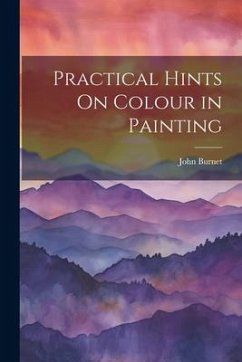 Practical Hints On Colour in Painting - Burnet, John