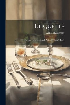 Etiquette: An Answer to the Riddle When? Where? How? - Morton, Agnes H.