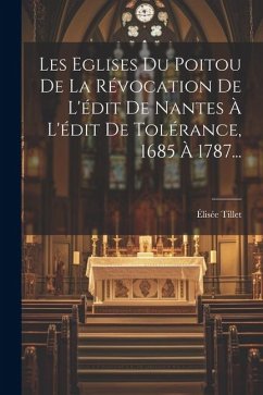 Les Eglises Du Poitou De La Révocation De L'édit De Nantes À L'édit De Tolérance, 1685 À 1787... - Tillet, Élisée