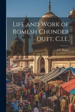 Life and Work of Romesh Chunder Dutt, C.I.E. - Gupta, J. N. B.