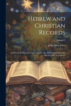 Hebrew and Christian Records: An Historical Enquiry Concerning the Age and Authorship of the Old and New Testaments; Volume 1 - Giles, John Allen