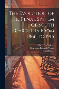 The Evolution of the Penal System of South Carolina From 1866 to 1916 - Britain, Great; Volney, Constantin-François; Oliphant, Albert D.