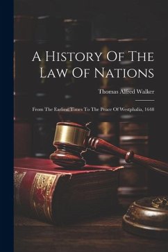 A History Of The Law Of Nations: From The Earliest Times To The Peace Of Westphalia, 1648 - Walker, Thomas Alfred