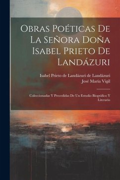 Obras poéticas de la Señora Doña Isabel Prieto de Landázuri: Coleccionadas y precedidas de un estudio biográfico y literario - Prieto de Landázuri, de Landázuri Isa; Vigil, José María