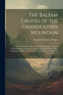 The Balsam Groves of the Grandfather Mountain; a Tale of the Western North Carolina Mountains, Together With Information Relating to the Section and i - Dugger, Shepherd Monroe