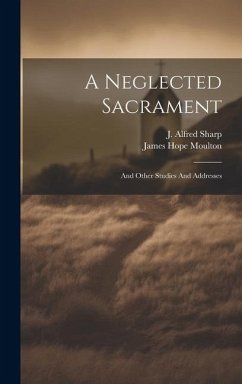 A Neglected Sacrament: And Other Studies And Addresses - Moulton, James Hope