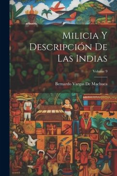 Milicia Y Descripción De Las Indias; Volume 9 - De Machuca, Bernardo Vargas