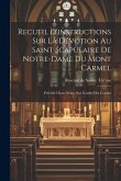 Recueil D'instructions Sur La Dévotion Au Saint Scapulaire De Notre-dame Du Mont Carmel: Précédé D'une Notice Sur L'ordre Des Carmes