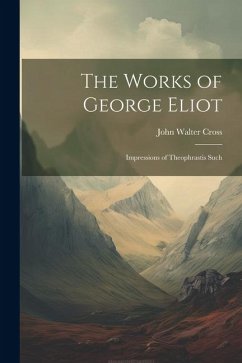 The Works of George Eliot: Impressions of Theophrastis Such - Cross, John Walter