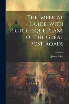 The Imperial Guide, With Picturesque Plans of the Great Post-Roads - Baker, James