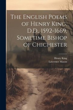 The English Poems of Henry King, D.D., 1592-1669, Sometime Bishop of Chichester - King, Henry; Mason, Lawrence