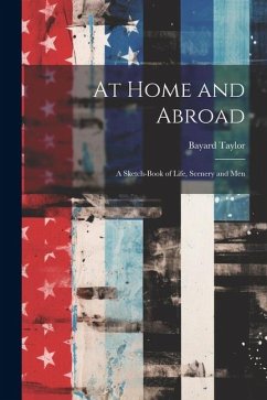 At Home and Abroad: A Sketch-Book of Life, Scenery and Men - Taylor, Bayard