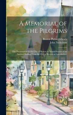 A Memorial of the Pilgrims: The Presentation to the City of Boston in Massachusetts of an Ancient Railing From the City of Boston in Lincolnshire - Nicholson, John