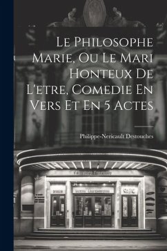 Le Philosophe Marie, Ou Le Mari Honteux De L'etre, Comedie En Vers Et En 5 Actes - Destouches, Philippe-Nericault