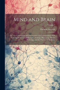 Mind and Brain: Or, The Correlations of Consciousness and Organization; With Their Applications to Philosophy, Zoology, Physiology, Me - Laycock, Thomas